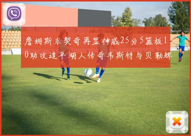 詹姆斯东契奇再显神威25分5篮板10助攻追平湖人传奇韦斯特与贝勒辉煌成就