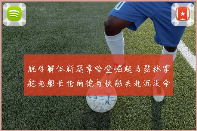 航母解体新篇章哈登崛起马瑟林掌舵老船长伦纳德与快船共赴沉没命运